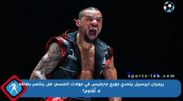 ريجيان إيرسيل يتحدى جورج جارفيس في جولات الحسم: هل ينتصر بطاقة لا تُقاوم؟